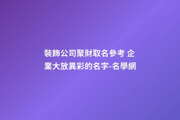 裝飾公司聚財取名參考 企業大放異彩的名字-名學網-第1張-公司起名-玄機派